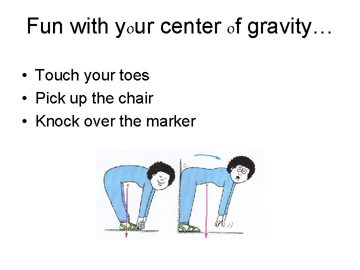 Fun with your center of gravity… • Touch your toes • Pick up the