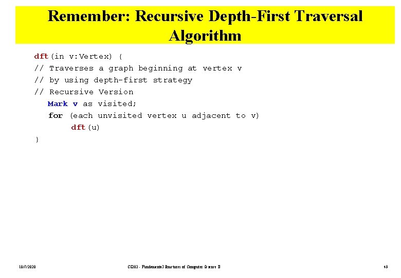 Remember: Recursive Depth-First Traversal Algorithm dft(in v: Vertex) { // Traverses a graph beginning