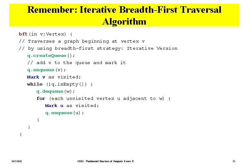 Remember: Iterative Breadth-First Traversal Algorithm bft(in v: Vertex) { // Traverses a graph beginning