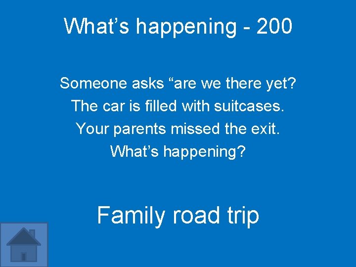 What’s happening - 200 Someone asks “are we there yet? The car is filled