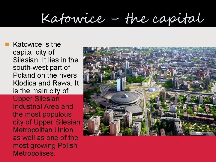 Katowice – the capital of Upper Silesia Katowice is the capital city of Silesian.