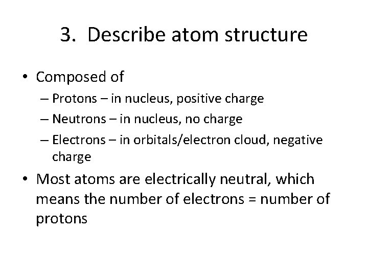 3. Describe atom structure • Composed of – Protons – in nucleus, positive charge