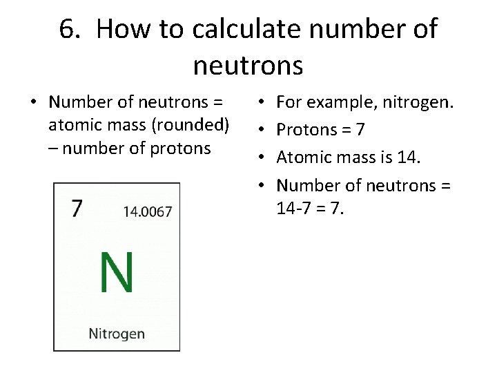 6. How to calculate number of neutrons • Number of neutrons = atomic mass