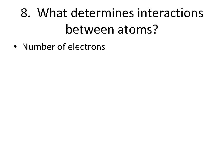 8. What determines interactions between atoms? • Number of electrons 