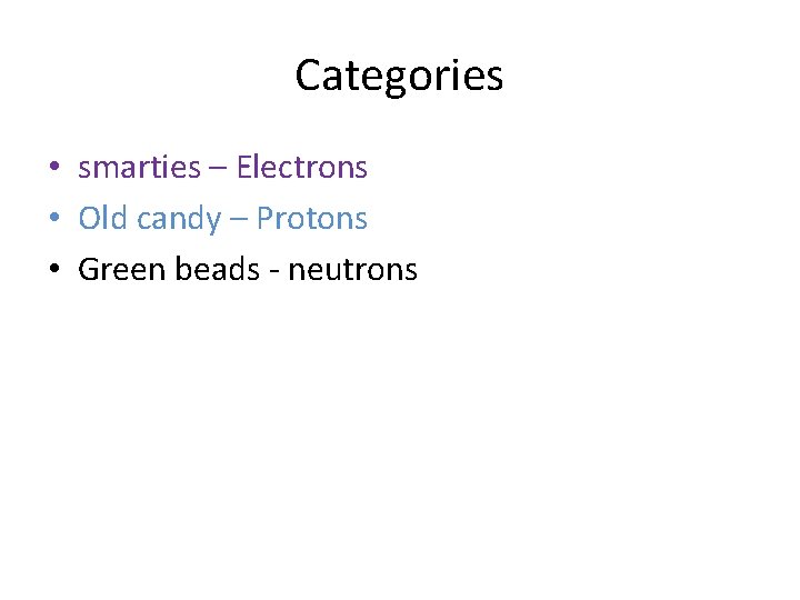 Categories • smarties – Electrons • Old candy – Protons • Green beads -