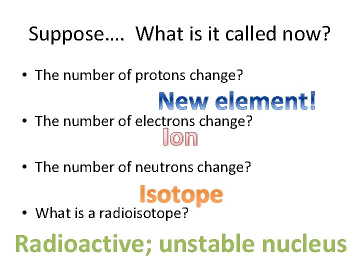 Suppose…. What is it called now? • The number of protons change? • The