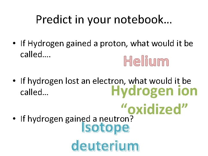 Predict in your notebook… • If Hydrogen gained a proton, what would it be