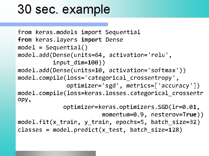 30 sec. example from keras. models import Sequential from keras. layers import Dense model