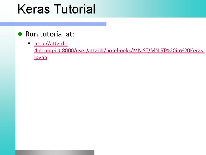 Keras Tutorial l Run tutorial at: § http: //attardi 4. di. unipi. it: 8000/user/attardi/notebooks/MNIST%20 Keras Tutorial l Run tutorial at: § http: //attardi 4. di. unipi. it: 8000/user/attardi/notebooks/MNIST%20
