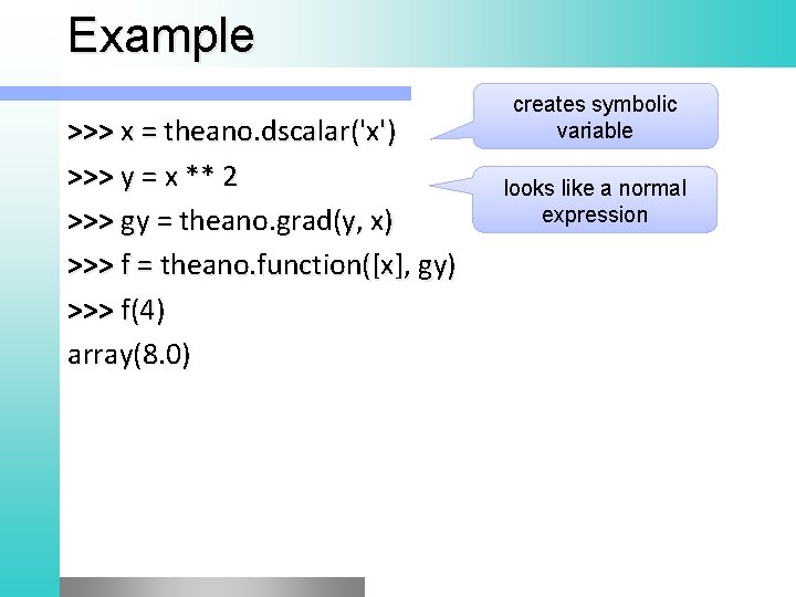 Example >>> x = theano. dscalar('x') >>> y = x ** 2 >>> gy