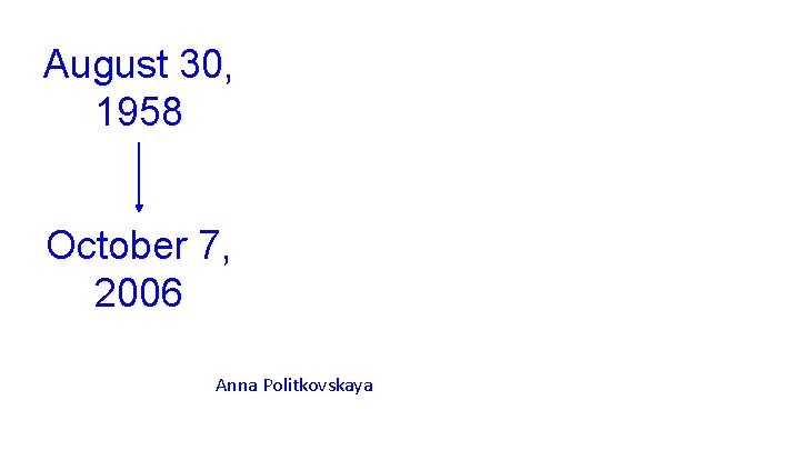 August 30, 1958 October 7, 2006 Anna Politkovskaya 