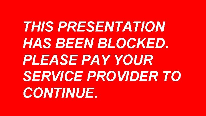 THIS PRESENTATION HAS BEEN BLOCKED. PLEASE PAY YOUR SERVICE PROVIDER TO CONTINUE. 