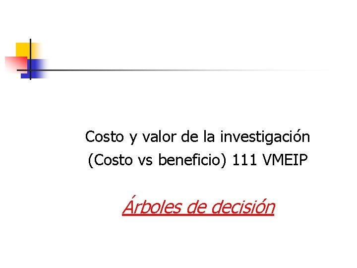 Costo y valor de la investigación (Costo vs beneficio) 111 VMEIP Árboles de decisión
