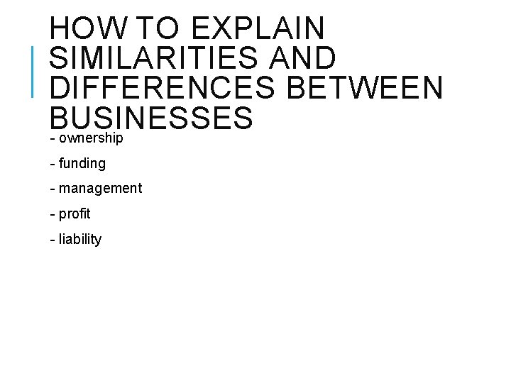 HOW TO EXPLAIN SIMILARITIES AND DIFFERENCES BETWEEN BUSINESSES - ownership - funding - management