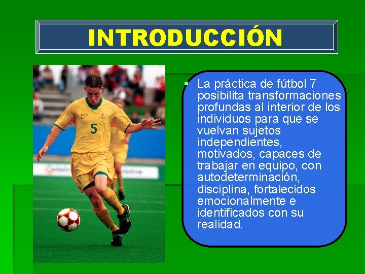 INTRODUCCIÓN § La práctica de fútbol 7 posibilita transformaciones profundas al interior de los
