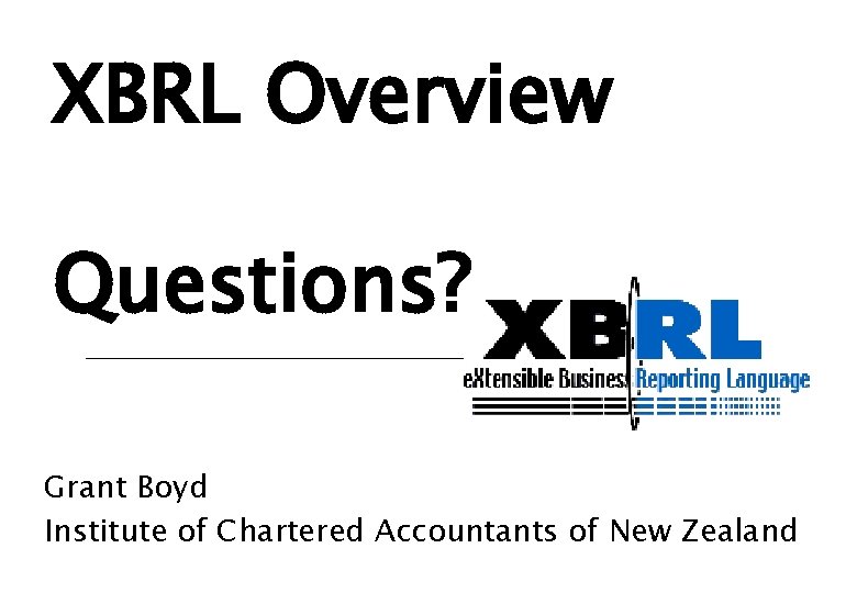 XBRL Overview Questions? Grant Boyd Institute of Chartered Accountants of New Zealand 