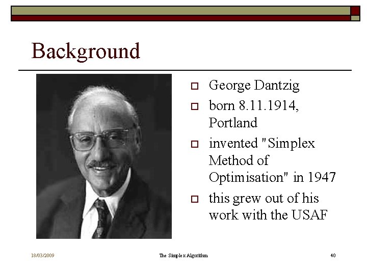 Background o o 18/03/2009 The Simplex Algorithm George Dantzig born 8. 11. 1914, Portland