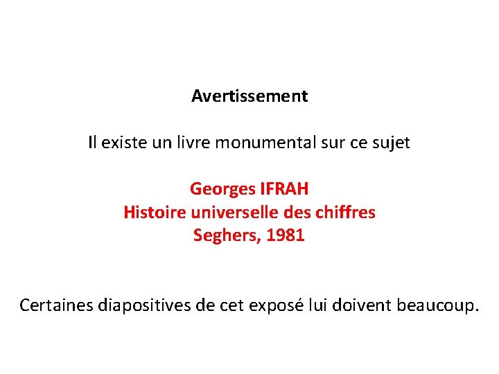Avertissement Il existe un livre monumental sur ce sujet Georges IFRAH Histoire universelle des