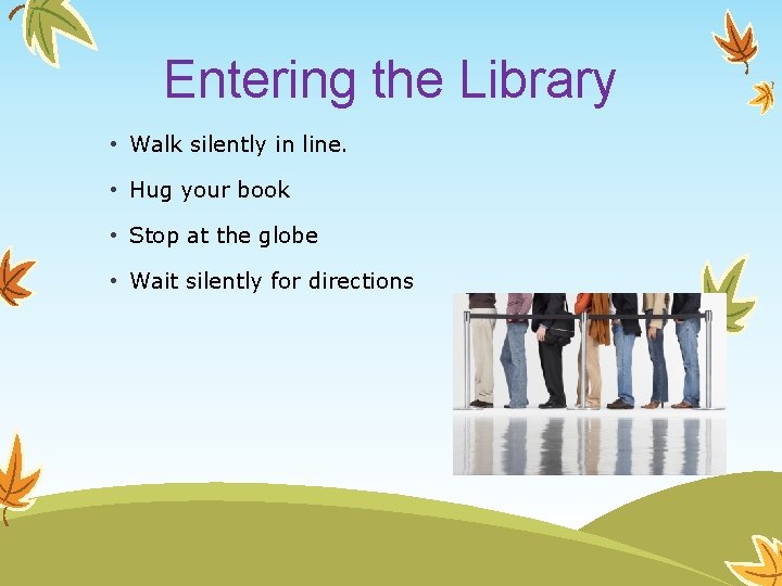 Entering the Library • Walk silently in line. • Hug your book • Stop