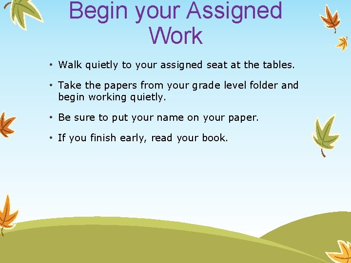 Begin your Assigned Work • Walk quietly to your assigned seat at the tables.