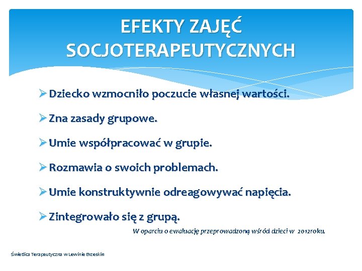 EFEKTY ZAJĘĆ SOCJOTERAPEUTYCZNYCH Ø Dziecko wzmocniło poczucie własnej wartości. Ø Zna zasady grupowe. Ø