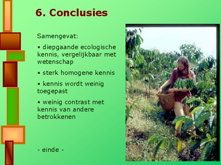 6. Conclusies Samengevat: • diepgaande ecologische kennis, vergelijkbaar met wetenschap • sterk homogene kennis