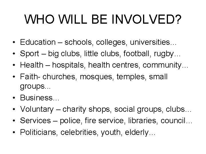 WHO WILL BE INVOLVED? • • Education – schools, colleges, universities… Sport – big