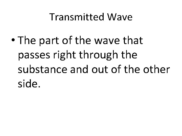 Transmitted Wave • The part of the wave that passes right through the substance
