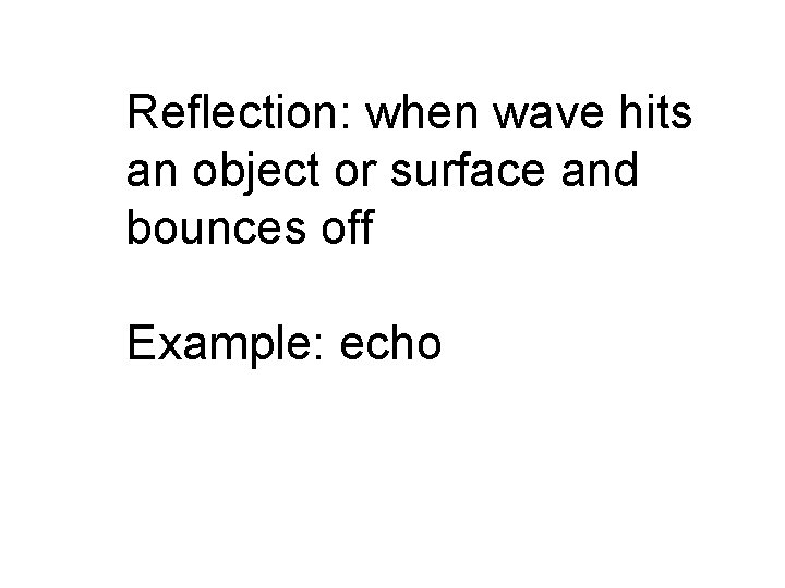 Reflection: when wave hits an object or surface and bounces off Example: echo 