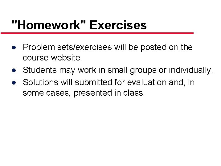 "Homework" Exercises ● Problem sets/exercises will be posted on the course website. ● Students