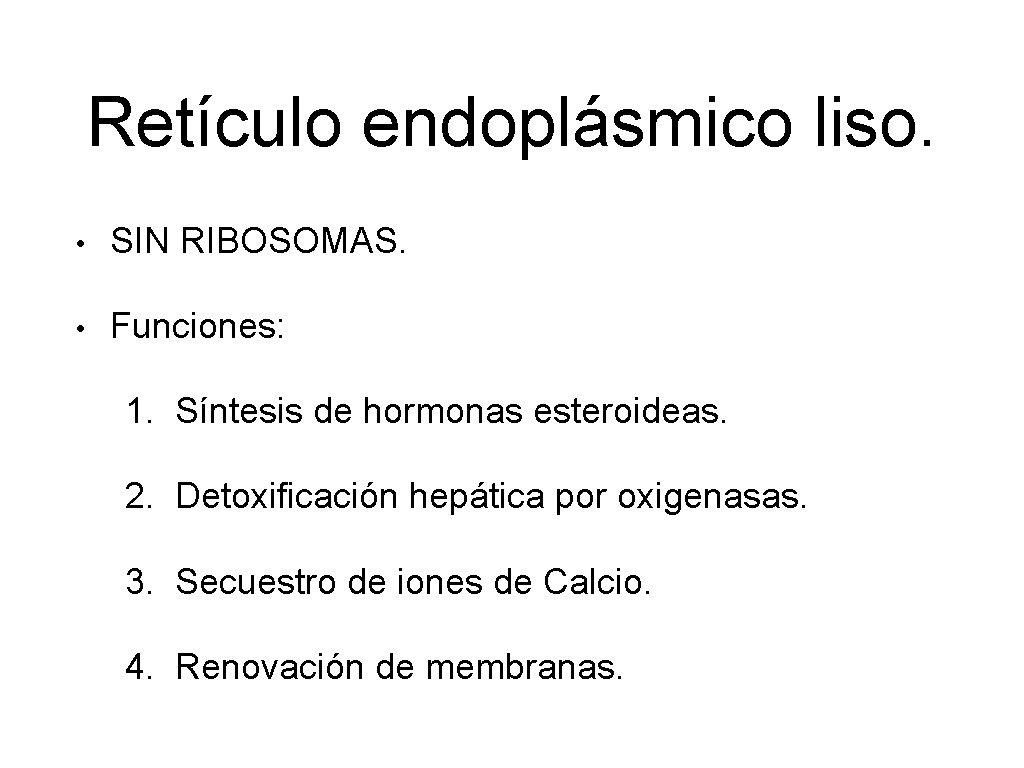 Retículo endoplásmico liso. • SIN RIBOSOMAS. • Funciones: 1. Síntesis de hormonas esteroideas. 2.