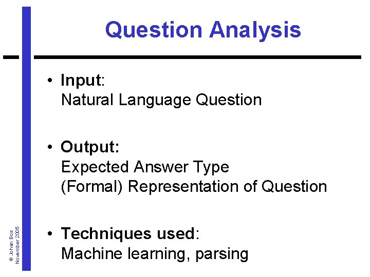 Question Analysis • Input: Natural Language Question © Johan Bos November 2005 • Output: