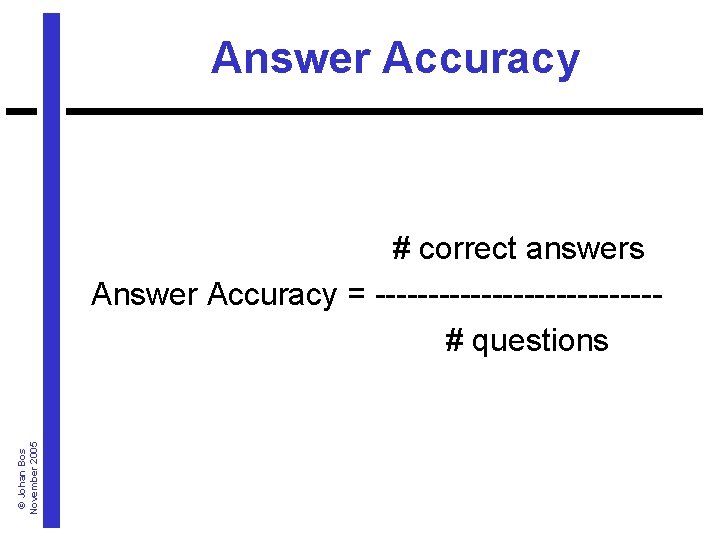 Answer Accuracy © Johan Bos November 2005 # correct answers Answer Accuracy = -------------#
