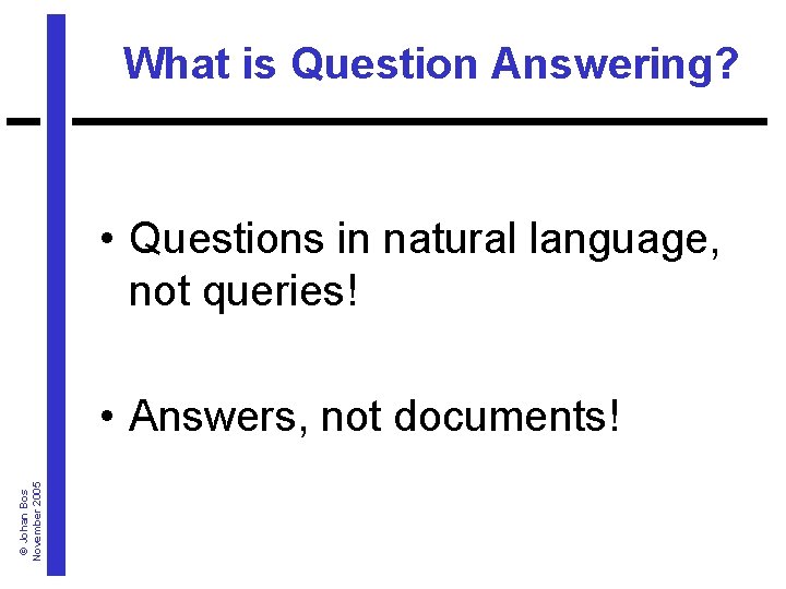 What is Question Answering? • Questions in natural language, not queries! © Johan Bos
