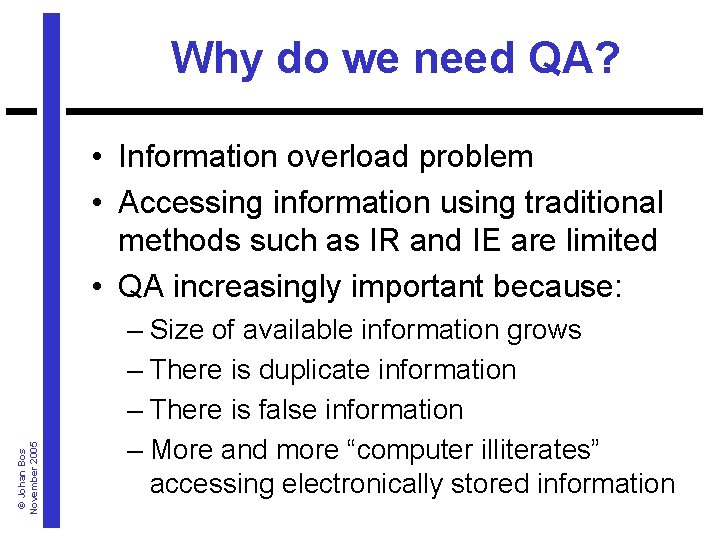 Why do we need QA? © Johan Bos November 2005 • Information overload problem