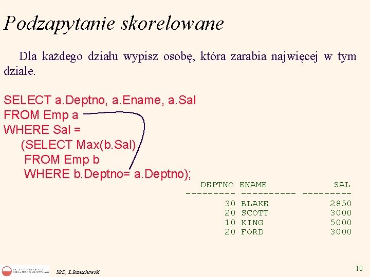 Podzapytanie skorelowane Dla każdego działu wypisz osobę, która zarabia najwięcej w tym dziale. SELECT