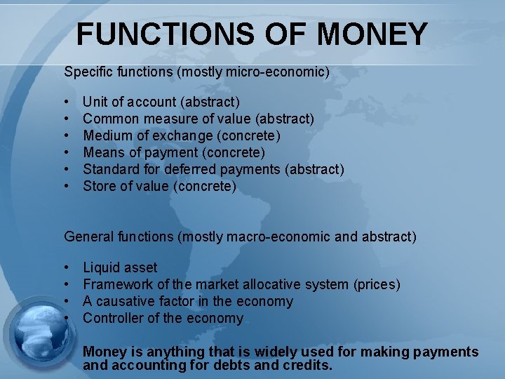 FUNCTIONS OF MONEY Specific functions (mostly micro-economic) • Unit of account (abstract) • Common