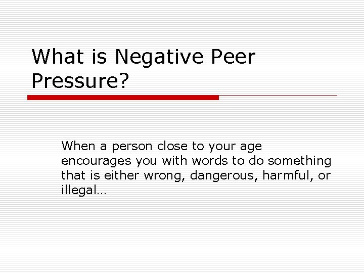 What is Negative Peer Pressure? When a person close to your age encourages you What is Negative Peer Pressure? When a person close to your age encourages you