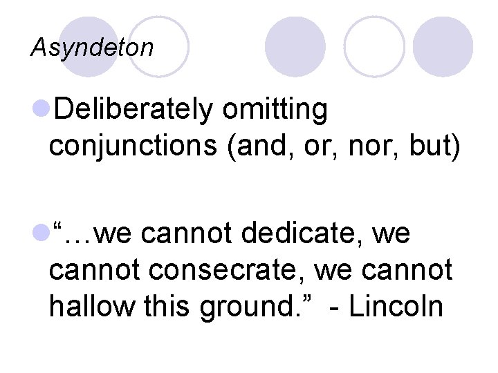 Asyndeton l. Deliberately omitting conjunctions (and, or, nor, but) l“…we cannot dedicate, we cannot