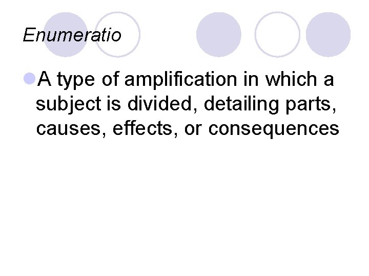 Enumeratio l. A type of amplification in which a subject is divided, detailing parts,