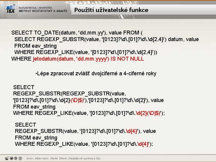 Použití uživatelské funkce SELECT TO_DATE(datum, 'dd. mm. yy'), value FROM ( SELECT REGEXP_SUBSTR(value, '[0123]?