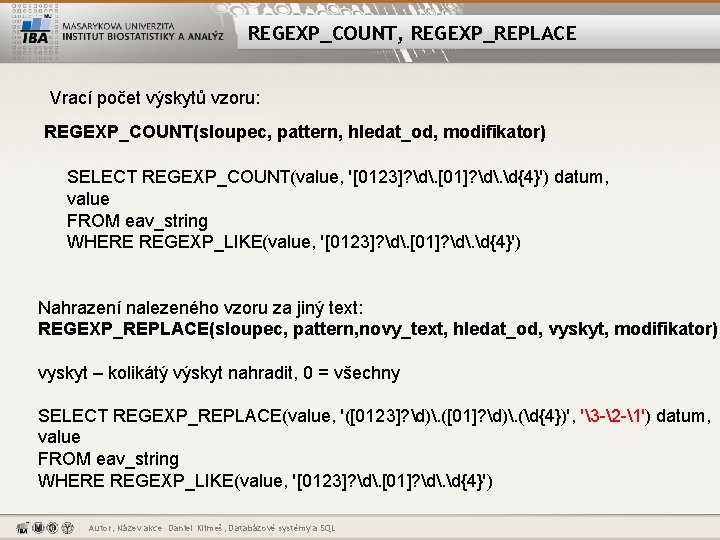 REGEXP_COUNT, REGEXP_REPLACE Vrací počet výskytů vzoru: REGEXP_COUNT(sloupec, pattern, hledat_od, modifikator) SELECT REGEXP_COUNT(value, '[0123]? d.