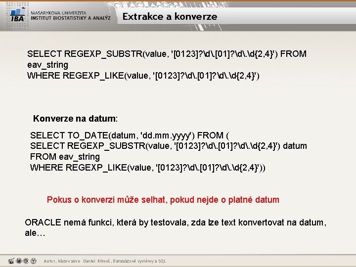 Extrakce a konverze SELECT REGEXP_SUBSTR(value, '[0123]? d. [01]? d. d{2, 4}') FROM eav_string WHERE