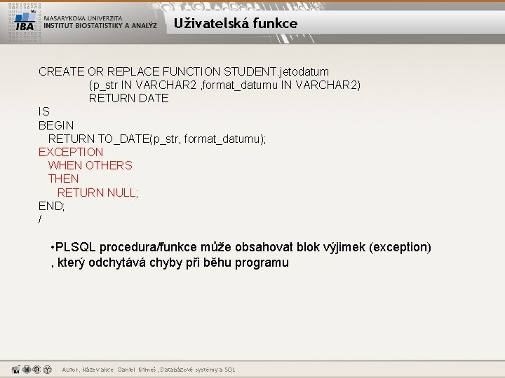 Uživatelská funkce CREATE OR REPLACE FUNCTION STUDENT. jetodatum (p_str IN VARCHAR 2 , format_datumu