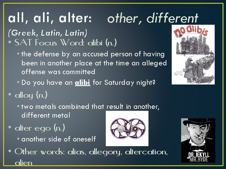 all, ali, alter: other, different (Greek, Latin) • SAT Focus Word: alibi (n. )