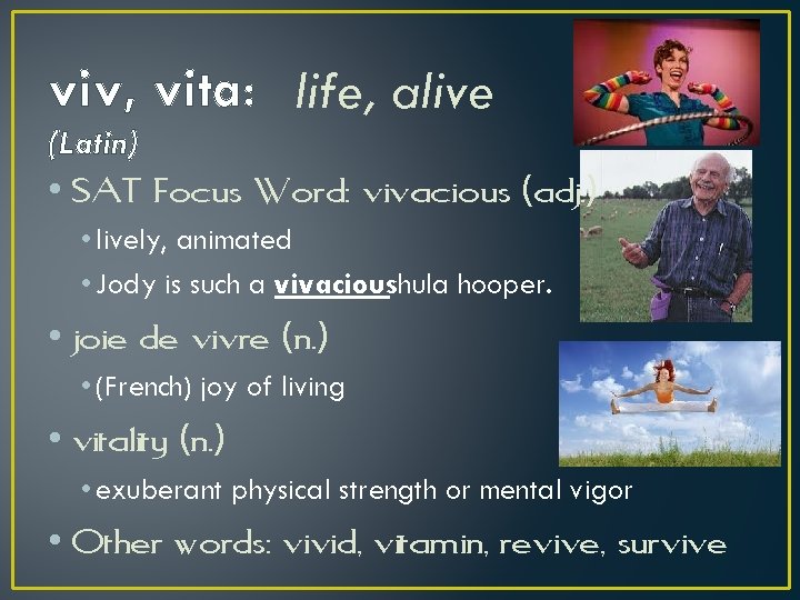 viv, vita: life, alive (Latin) • SAT Focus Word: vivacious (adj. ) • lively,