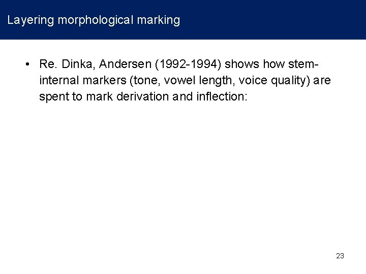 Layering morphological marking • Re. Dinka, Andersen (1992 -1994) shows how steminternal markers (tone,