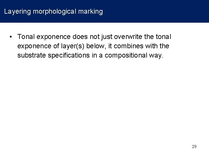 Layering morphological marking • Tonal exponence does not just overwrite the tonal exponence of