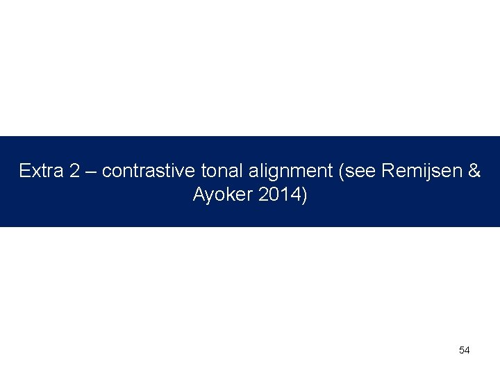Extra 2 – contrastive tonal alignment (see Remijsen & Ayoker 2014) 54 