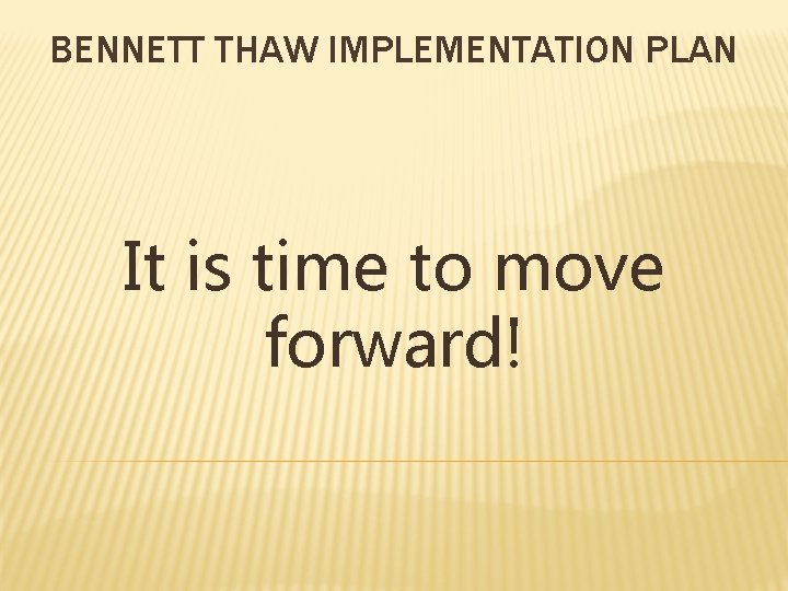 BENNETT THAW IMPLEMENTATION PLAN It is time to move forward! 